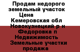Продам недорого земельный участок › Цена ­ 150 000 - Кемеровская обл., Новокузнецкий р-н, Федоровка п. Недвижимость » Земельные участки продажа   